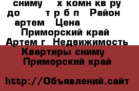 сниму 1-2х комн кв-ру до 20000 т р б/п › Район ­ артем › Цена ­ 20 000 - Приморский край, Артем г. Недвижимость » Квартиры сниму   . Приморский край